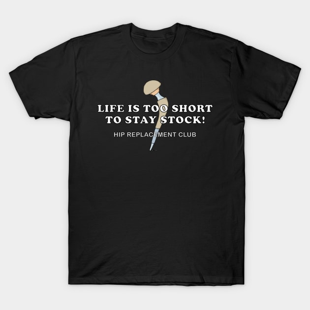 Hip Surgery LIFE IS TOO SHORT TO STAY STOCK! Hip Replacement Club T-Shirt by ScottyGaaDo